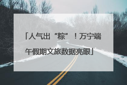 人气出“粽”！万宁端午假期文旅数据亮眼