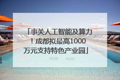 事关人工智能及算力！成都拟最高1000万元支持特色产业园