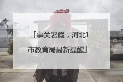 事关暑假，河北1市教育局最新提醒