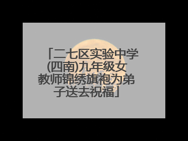 二七区实验中学(四南)九年级女教师锦绣旗袍为弟子送去祝福