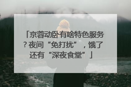 京蓉动卧有啥特色服务？夜间“免打扰”，饿了还有“深夜食堂”