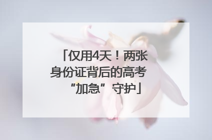 仅用4天！两张身份证背后的高考“加急”守护