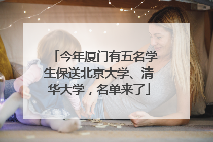 今年厦门有五名学生保送北京大学、清华大学，名单来了