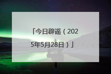 今日辟谣（2025年5月28日）