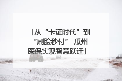 从“卡证时代”到“刷脸秒付” 瓜州医保实现智慧跃迁