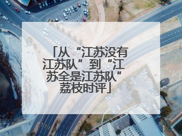 从“江苏没有江苏队”到“江苏全是江苏队” 荔枝时评