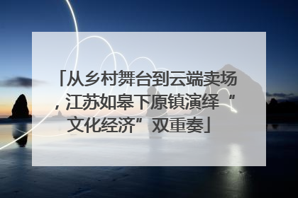 从乡村舞台到云端卖场，江苏如皋下原镇演绎“文化经济”双重奏