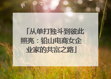从单打独斗到彼此照亮：铅山电商女企业家的共富之路