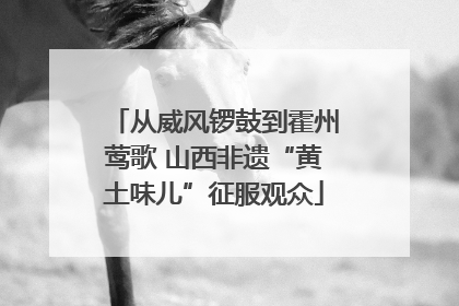 从威风锣鼓到霍州莺歌 山西非遗“黄土味儿”征服观众