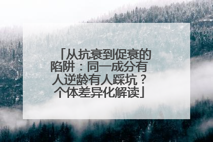 从抗衰到促衰的陷阱：同一成分有人逆龄有人踩坑？个体差异化解读