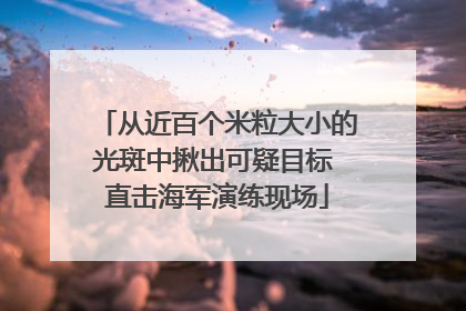 从近百个米粒大小的光斑中揪出可疑目标 直击海军演练现场