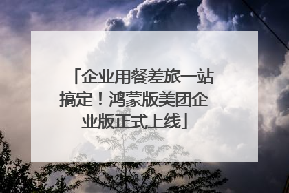 企业用餐差旅一站搞定！鸿蒙版美团企业版正式上线