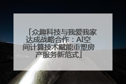 众趣科技与我爱我家达成战略合作：AI空间计算技术赋能重塑房产服务新范式