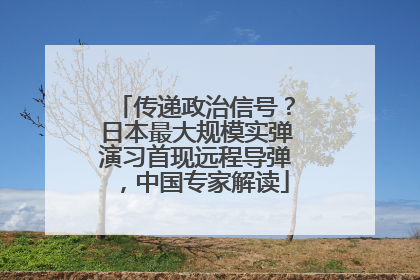 传递政治信号？日本最大规模实弹演习首现远程导弹，中国专家解读