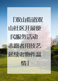 双山街道双山社区开展便民服务活动 志愿者用技艺延续老物件温情