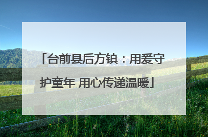 台前县后方镇：用爱守护童年 用心传递温暖