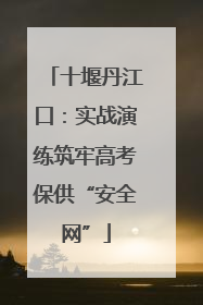 十堰丹江口：实战演练筑牢高考保供“安全网”