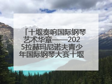 十堰奏响国际钢琴艺术华章——2025拉赫玛尼诺夫青少年国际钢琴大赛十堰赛区启动