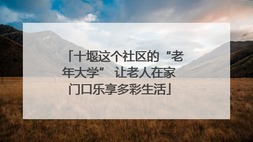 十堰这个社区的“老年大学” 让老人在家门口乐享多彩生活