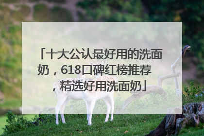 十大公认最好用的洗面奶，618口碑红榜推荐，精选好用洗面奶