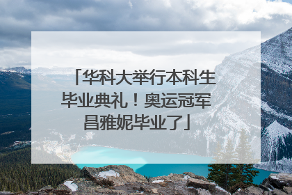 华科大举行本科生毕业典礼！奥运冠军昌雅妮毕业了