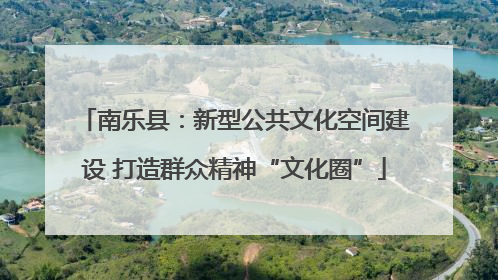 南乐县：新型公共文化空间建设 打造群众精神“文化圈”