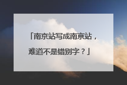 南京站写成南亰站，难道不是错别字？