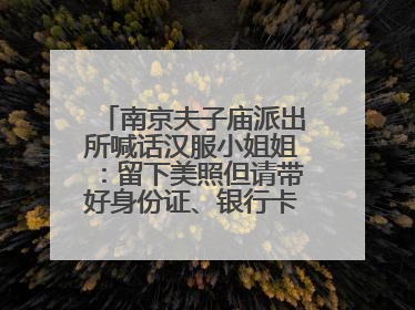 南京夫子庙派出所喊话汉服小姐姐：留下美照但请带好身份证、银行卡、挎包……