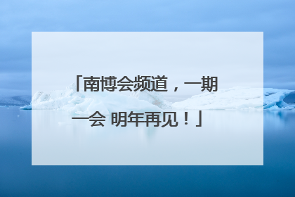 南博会频道，一期一会 明年再见！