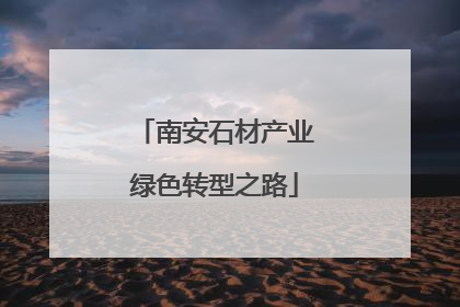 南安石材产业绿色转型之路