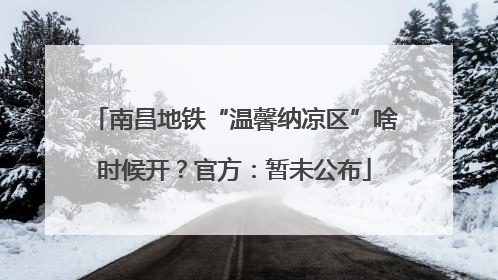 南昌地铁“温馨纳凉区”啥时候开？官方：暂未公布