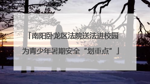 南阳卧龙区法院送法进校园 为青少年暑期安全“划重点”