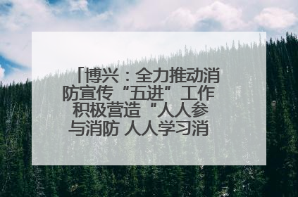 博兴：全力推动消防宣传“五进”工作 积极营造“人人参与消防 人人学习消防”的良好氛围