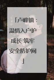 卢峰镇：温情入户护成长 筑牢安全防护网