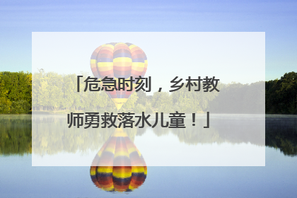 危急时刻，乡村教师勇救落水儿童！