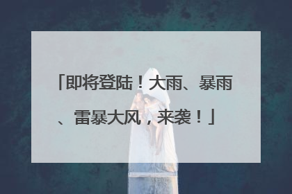 即将登陆！大雨、暴雨、雷暴大风，来袭！