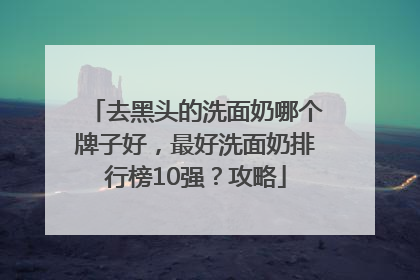 去黑头的洗面奶哪个牌子好，最好洗面奶排行榜10强？攻略