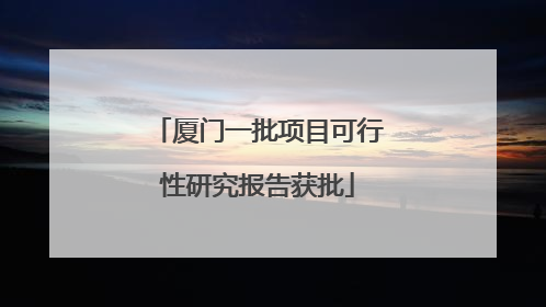 厦门一批项目可行性研究报告获批