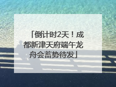 倒计时2天！成都新津天府端午龙舟会蓄势待发