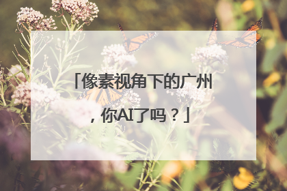 像素视角下的广州，你AI了吗？