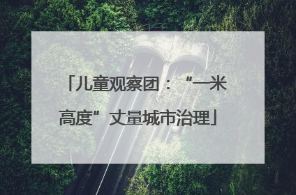 儿童观察团：“一米高度”丈量城市治理