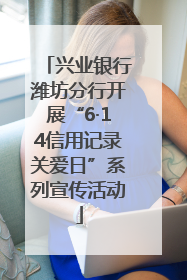 兴业银行潍坊分行开展“6·14信用记录关爱日”系列宣传活动