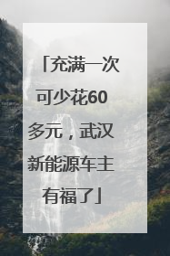 充满一次可少花60多元，武汉新能源车主有福了