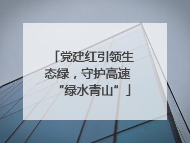 党建红引领生态绿，守护高速“绿水青山”