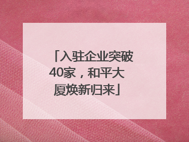 入驻企业突破40家，和平大厦焕新归来