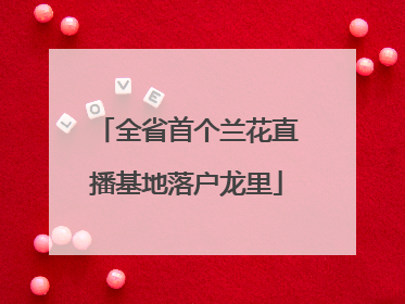 全省首个兰花直播基地落户龙里