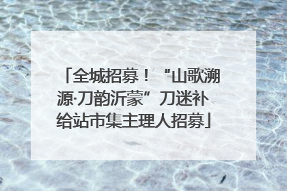 全城招募！“山歌溯源·刀韵沂蒙”刀迷补给站市集主理人招募