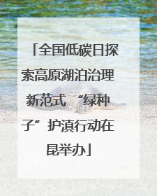 全国低碳日探索高原湖泊治理新范式 “绿种子”护滇行动在昆举办