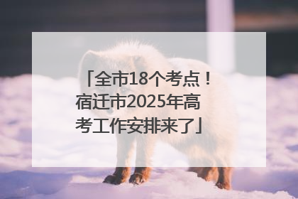 全市18个考点！宿迁市2025年高考工作安排来了