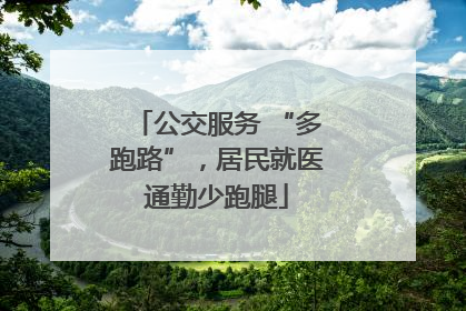 公交服务 “多跑路”，居民就医通勤少跑腿